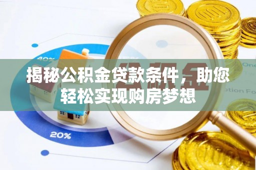 衡南揭秘公积金贷款条件，助您轻松实现购房梦想