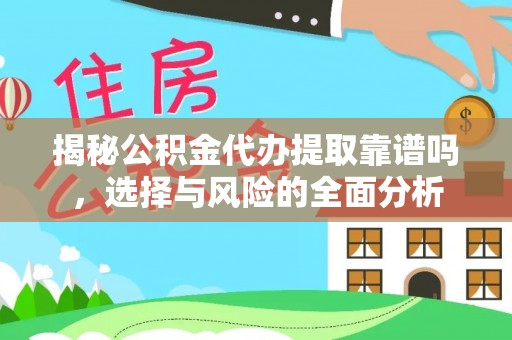 衡南揭秘公积金代办提取靠谱吗，选择与风险的全面分析