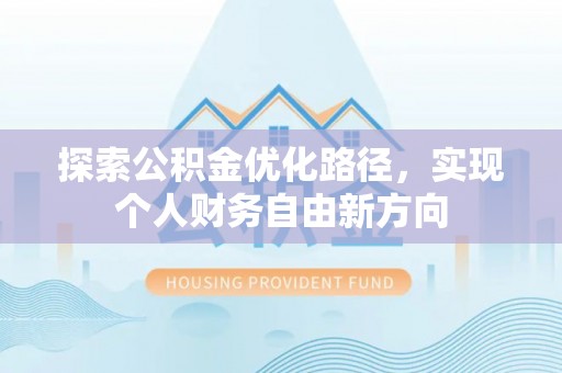 衡南探索公积金优化路径，实现个人财务自由新方向