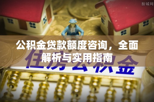 衡南公积金贷款额度咨询，全面解析与实用指南