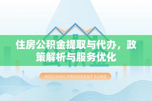 衡南住房公积金提取与代办，政策解析与服务优化