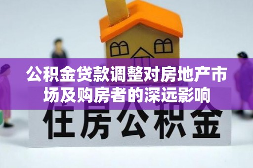 衡南公积金贷款调整对房地产市场及购房者的深远影响