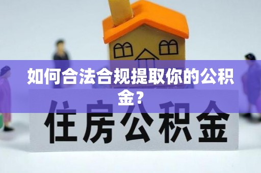 衡南如何合法合规提取你的公积金？